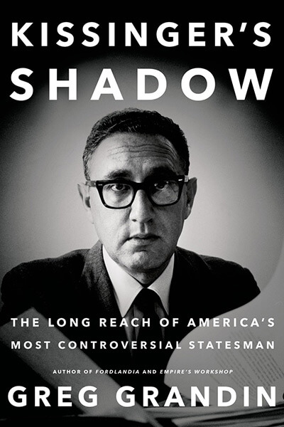 Kissinger's Shadow: The Long Reach of America's Most Controversial Statesman by Greg Grandin