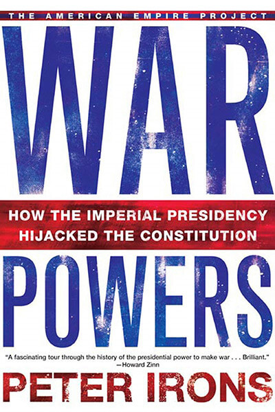 War Powers: How the Imperial Presidency Hijacked the Constitution by Peter Irons
