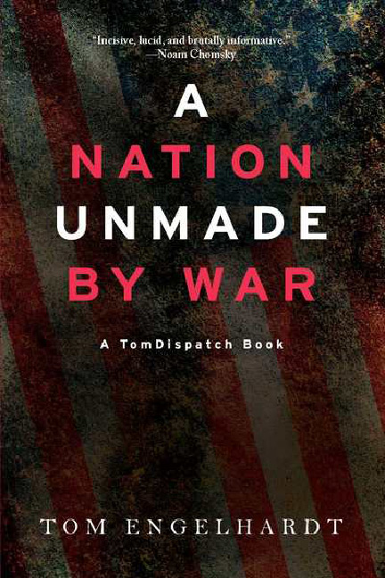 A Nation Unmade by War:  by Tom Engelhardt