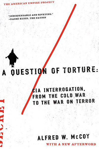 A Question of Torture: CIA Interrogation, from the Cold War to the War on Terror by Alfred McCoy