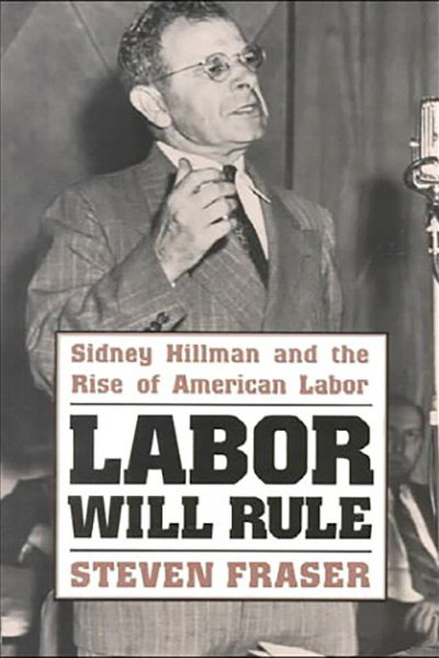 Labor Will Rule: Sidney Hillman and the Rise of American Labor by Steve Fraser