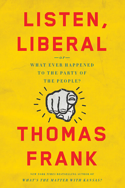 Listen, Liberal: Or, What Ever Happened to the Party of the People? by Thomas Frank
