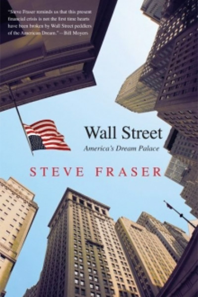 Wall Street: America's Dream Palace by Steve Fraser